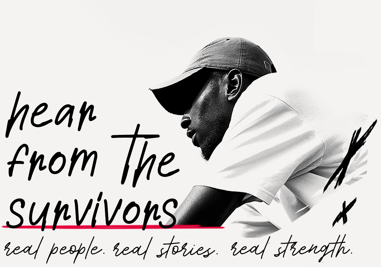 Hear from the survivors Real people. Real stories. Real strength.